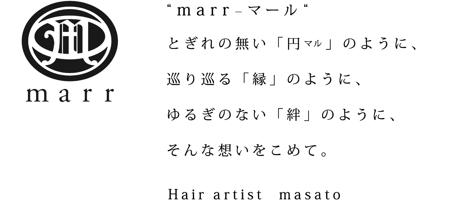 marr - マール とぎれの無い「円マル」のように、巡り巡る「縁」のように、ゆるぎのない「絆」のように、そんな想いをこめて。Hair artist masato